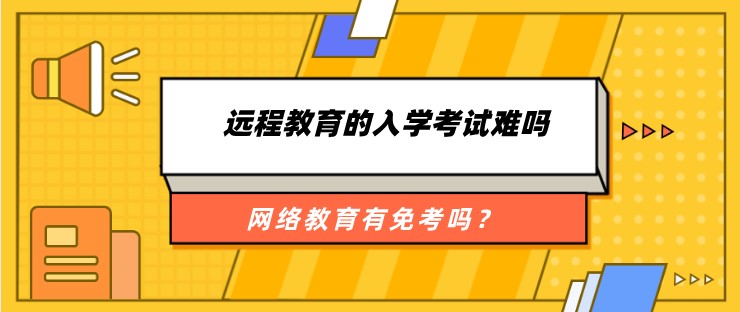 远程教育的入学考试难吗、有免考吗？