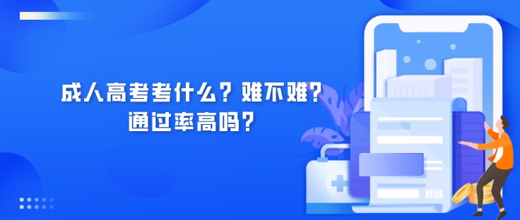 成人高考考什么？难不难？通过率高吗？