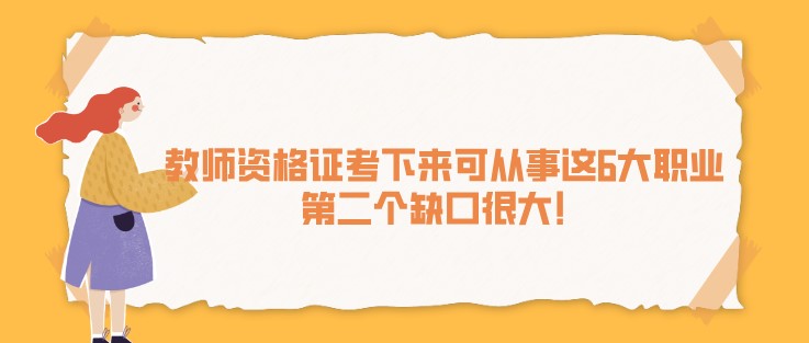 教师资格证考下来可从事这6大职业，第二个缺口很大！