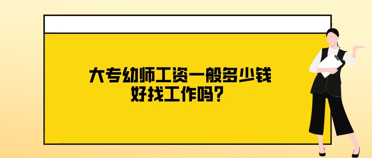 大专幼师工资一般多少钱，好找工作吗？