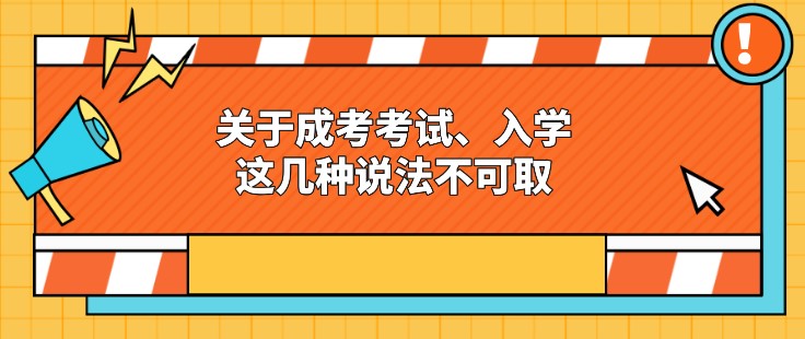 关于成考考试、入学，这几种说法不可取！